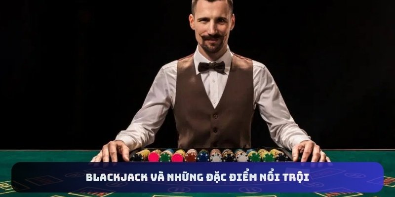 Blackjack và những đặc điểm nổi trội