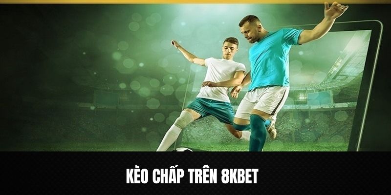 Kèo Chấp - Hướng Dẫn Cách Đọc Kèo Dành Cho Tân Binh 8KBET