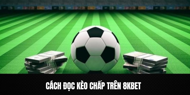 Chi tiết cách đọc kèo cược chấp chuẩn từ chuyên gia