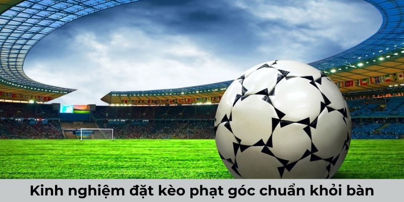 Kinh nghiệm đặt kèo phạt góc chuẩn khỏi bàn