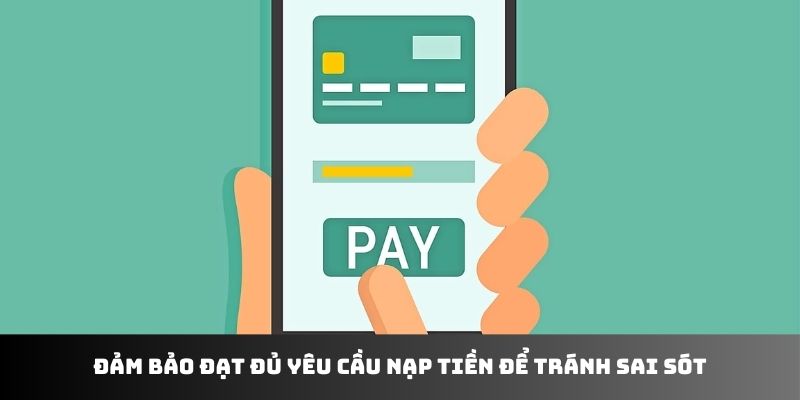 Đảm bảo đạt đủ yêu cầu nạp tiền để tránh sai sót không mong muốn