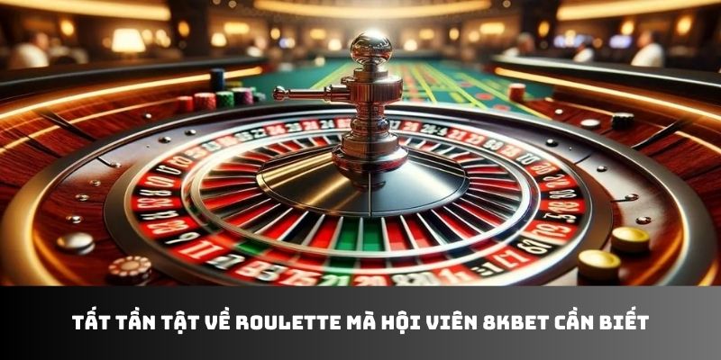 Roulette Tất Tần Tật Về Tựa Game Mà Hội Viên 8KBET Cần Biết