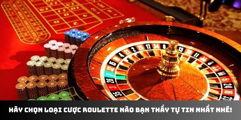 Hãy chọn loại cược roulette nào bạn thấy tự tin nhất nhé!