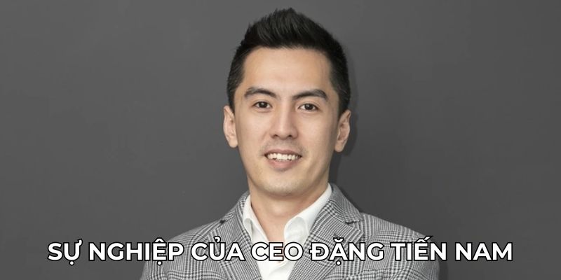 Sự nghiệp của CEO Đặng Tiến Nam